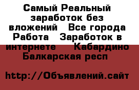 Самый Реальный заработок без вложений - Все города Работа » Заработок в интернете   . Кабардино-Балкарская респ.